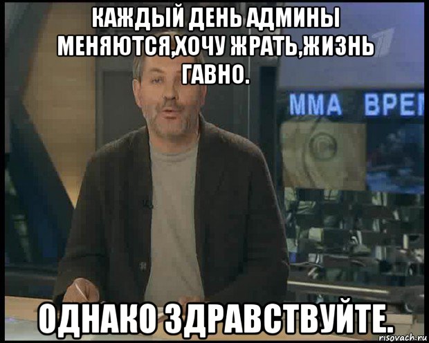 каждый день админы меняются,хочу жрать,жизнь гавно. однако здравствуйте., Мем Однако Здравствуйте