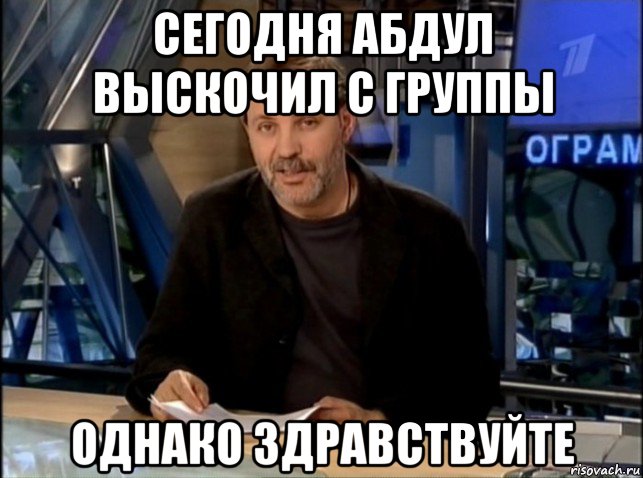 сегодня абдул выскочил с группы однако здравствуйте, Мем Однако Здравствуйте