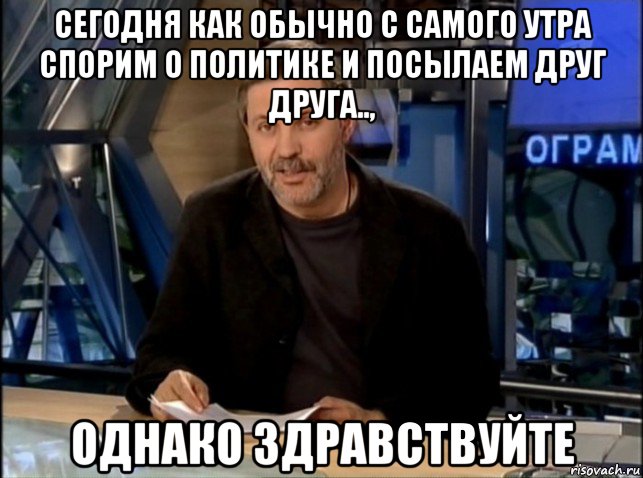 сегодня как обычно с самого утра спорим о политике и посылаем друг друга.., однако здравствуйте, Мем Однако Здравствуйте