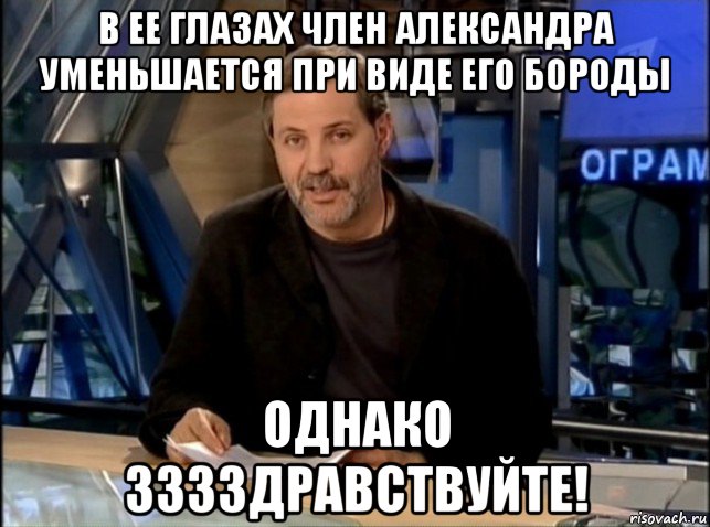 в ее глазах член александра уменьшается при виде его бороды однако зззздравствуйте!, Мем Однако Здравствуйте