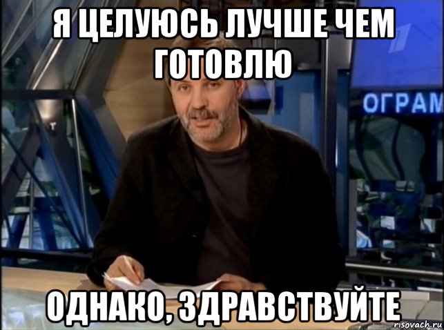 я целуюсь лучше чем готовлю однако, здравствуйте, Мем Однако Здравствуйте