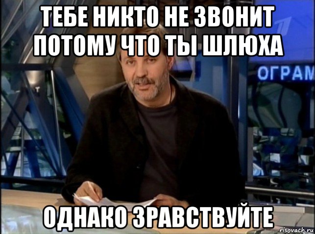 тебе никто не звонит потому что ты шлюха однако зравствуйте, Мем Однако Здравствуйте