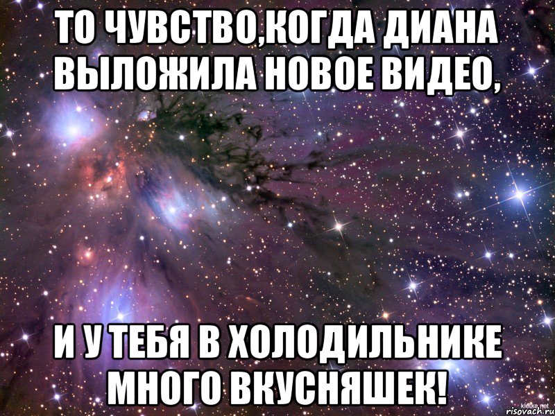 То чувство,когда Диана выложила новое видео, И у тебя в холодильнике много вкусняшек!, Мем Космос