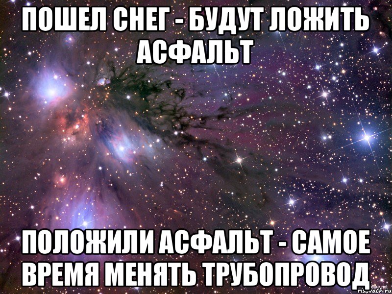 Пошел снег - будут ложить асфальт Положили асфальт - самое время менять трубопровод, Мем Космос