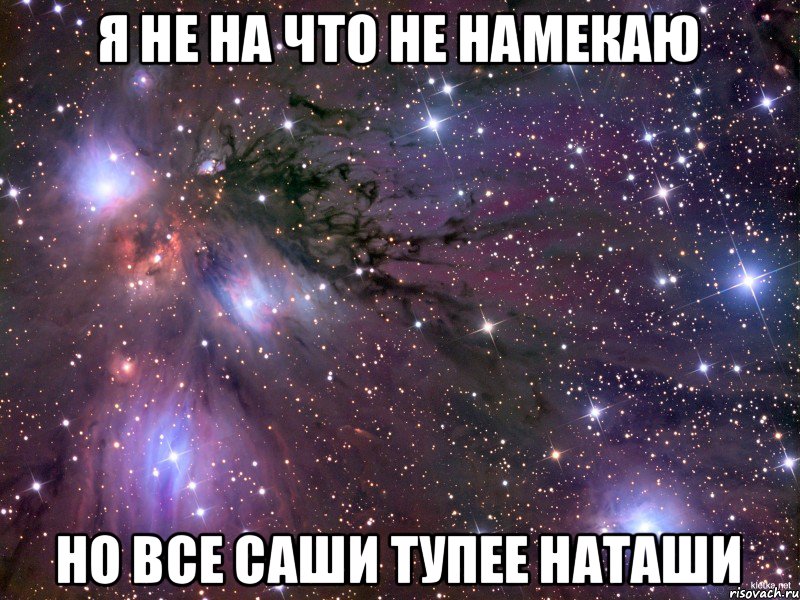 я не на что не намекаю но все Саши тупее Наташи, Мем Космос