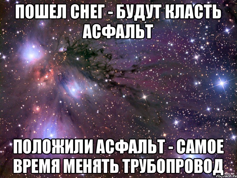 пошел снег - будут класть асфальт положили асфальт - самое время менять трубопровод, Мем Космос