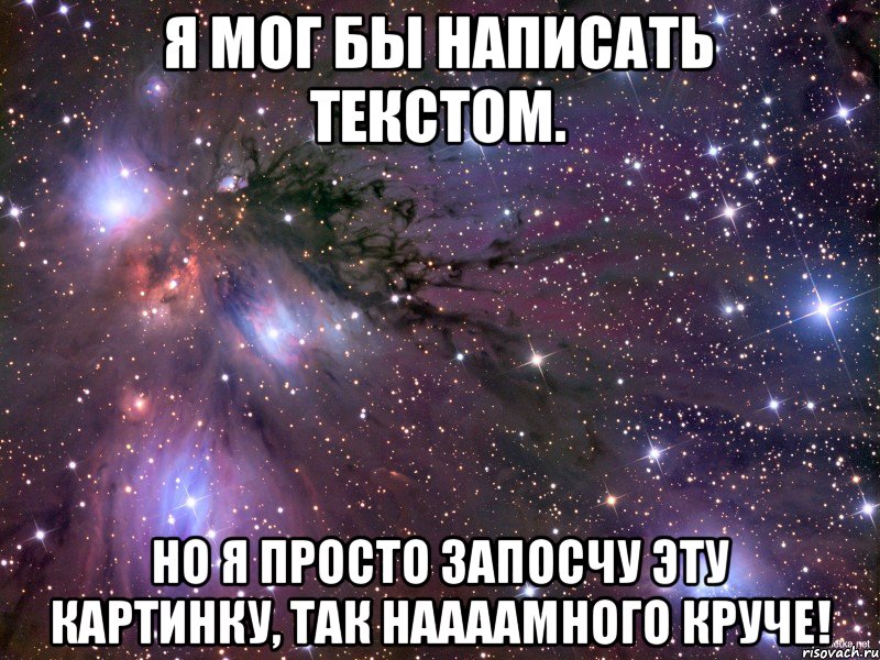 Я мог бы написать текстом. Но я просто запосчу эту картинку, так наааамного круче!, Мем Космос