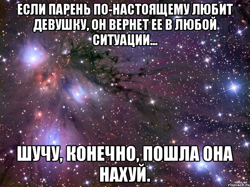 Если парень по-настоящему любит девушку, он вернет ее в любой ситуации... Шучу, конечно, пошла она нахуй., Мем Космос