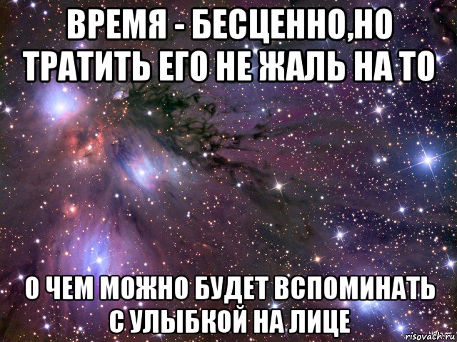 время - бесценно,но тратить его не жаль на то о чем можно будет вспоминать с улыбкой на лице, Мем Космос