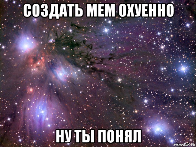 создать мем охуенно ну ты понял, Мем Космос