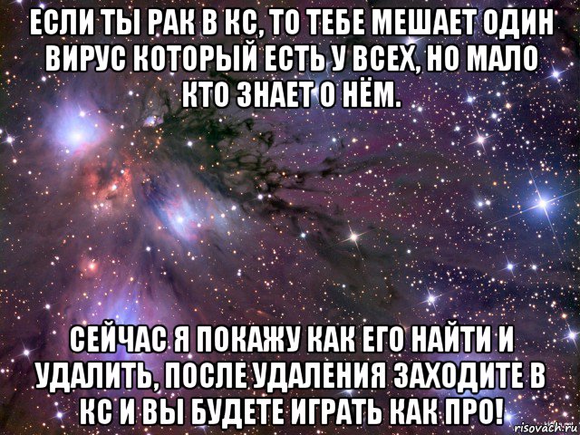 если ты рак в кс, то тебе мешает один вирус который есть у всех, но мало кто знает о нём. сейчас я покажу как его найти и удалить, после удаления заходите в кс и вы будете играть как про!, Мем Космос