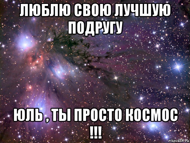 люблю свою лучшую подругу юль , ты просто космос !!!, Мем Космос