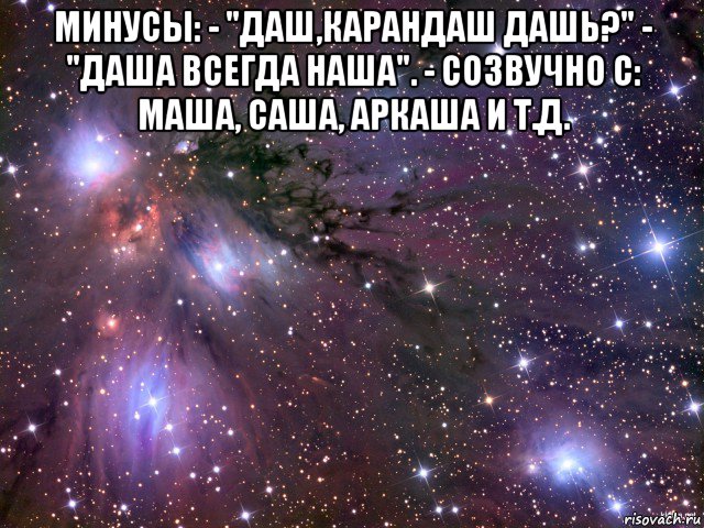 минусы: - "даш,карандаш дашь?" - "даша всегда наша". - созвучно с: маша, саша, аркаша и т.д. , Мем Космос