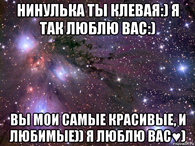 нинулька ты клевая:) я так люблю вас:) вы мои самые красивые, и любимые)) я люблю вас♥), Мем Космос