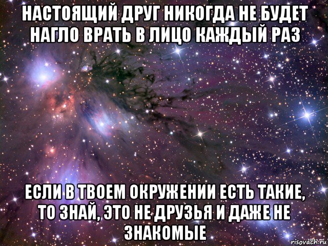 настоящий друг никогда не будет нагло врать в лицо каждый раз если в твоем окружении есть такие, то знай, это не друзья и даже не знакомые, Мем Космос