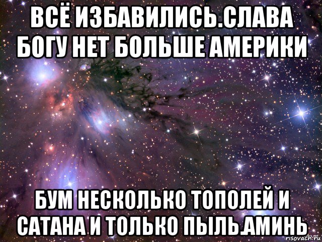 всё избавились.слава богу нет больше америки бум несколько тополей и сатана и только пыль.аминь, Мем Космос