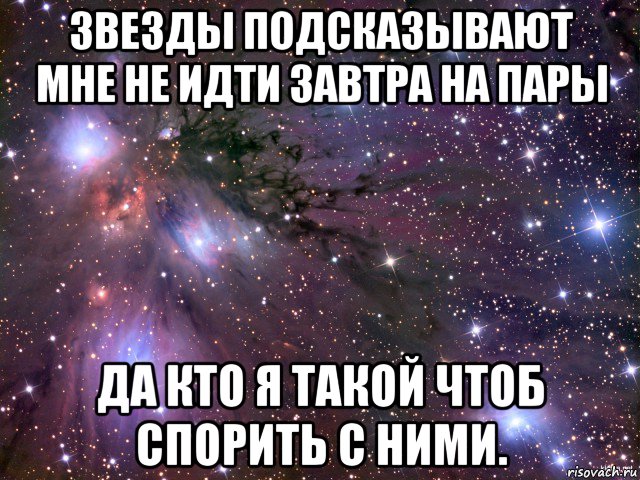 звезды подсказывают мне не идти завтра на пары да кто я такой чтоб спорить с ними., Мем Космос