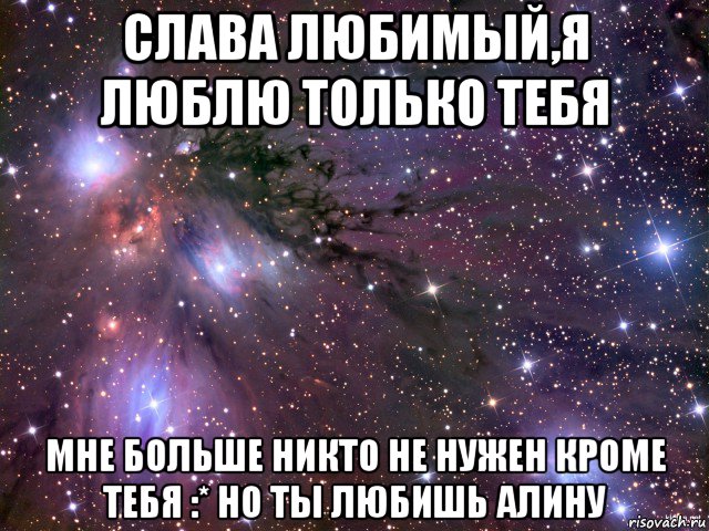 слава любимый,я люблю только тебя мне больше никто не нужен кроме тебя :* но ты любишь алину, Мем Космос