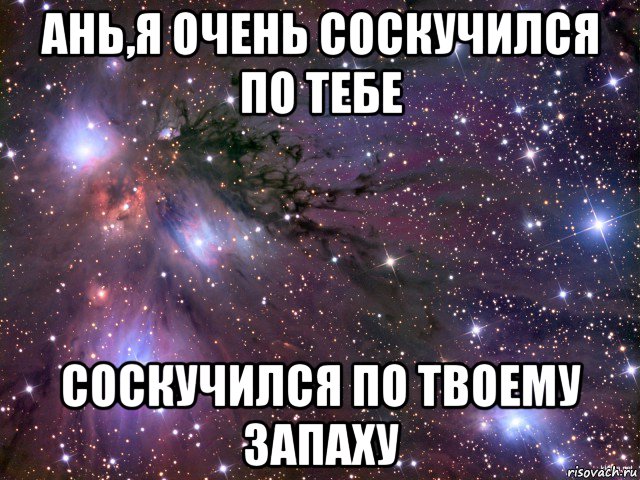 ань,я очень соскучился по тебе соскучился по твоему запаху, Мем Космос