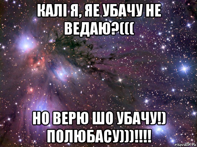 калi я, яе убачу не ведаю?((( но верю шо убачу!) полюбасу)))!!!!, Мем Космос