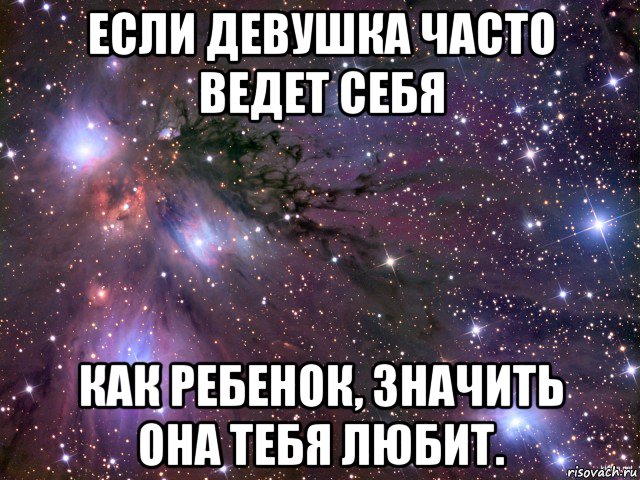 если девушка часто ведет себя как ребенок, значить она тебя любит., Мем Космос