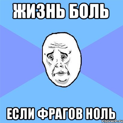 Жизнь боль Если фрагов ноль, Мем Okay face