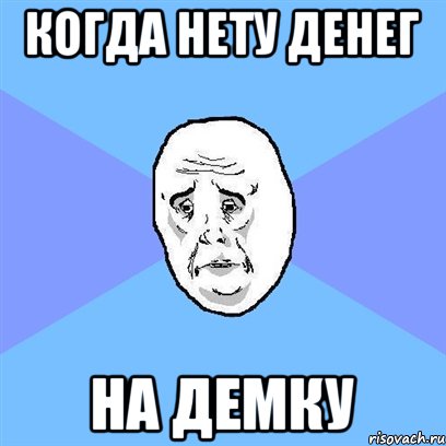 когда нету денег на демку, Мем Okay face