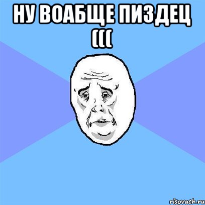 Ну воабще пиздец ((( , Мем Okay face