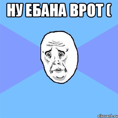 Ну ебана врот ( , Мем Okay face