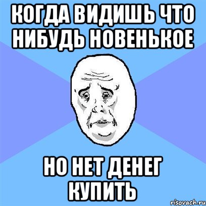 когда видишь что нибудь новенькое но нет денег купить, Мем Okay face