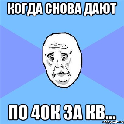 Когда снова дают по 40к за кв..., Мем Okay face