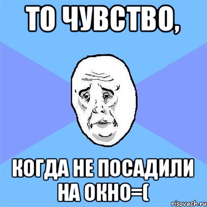 То Чувство, когда не посадили на окно=(, Мем Okay face