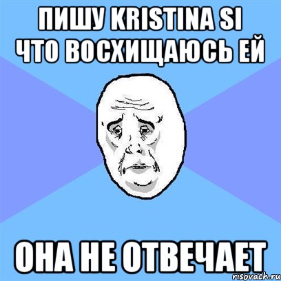 Пишу Kristina Si что восхищаюсь ей Она не отвечает, Мем Okay face