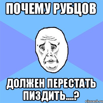 Почему Рубцов Должен перестать пиздить....?, Мем Okay face