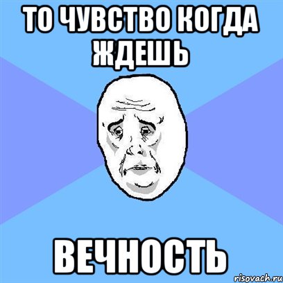 то чувство когда ждешь вечность, Мем Okay face