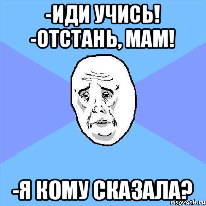 -Иди учись! -Отстань, мам! -Я кому сказала?, Мем Okay face