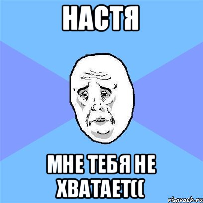 Настя Мне тебя не хватает((, Мем Okay face