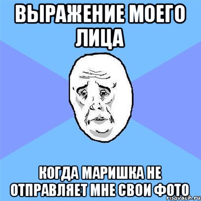 выражение моего лица когда маришка не отправляет мне свои фото, Мем Okay face