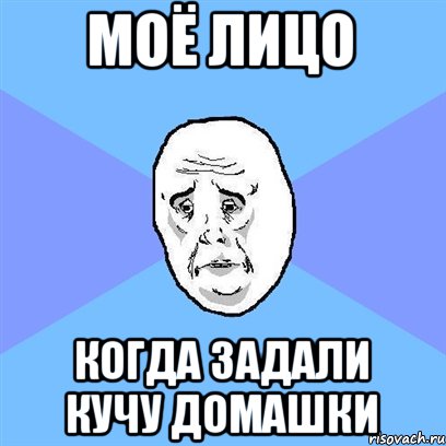 Моё лицо когда задали кучу домашки, Мем Okay face