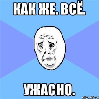 как же. всё. ужасно., Мем Okay face