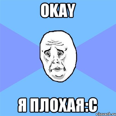 OKAY Я ПЛОХАЯ:С, Мем Okay face