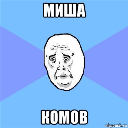 МИША КОМОВ, Мем Okay face