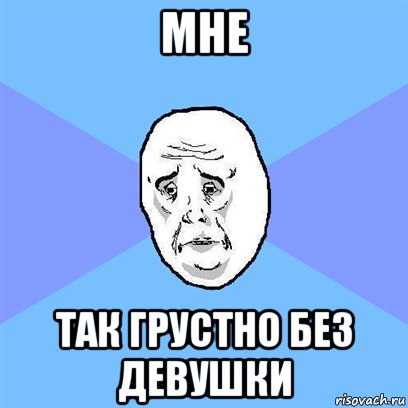 МНЕ ТАК ГРУСТНО БЕЗ ДЕВУШКИ, Мем Okay face