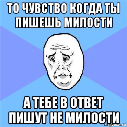 то чувство когда ты пишешь милости а тебе в ответ пишут не милости, Мем Okay face