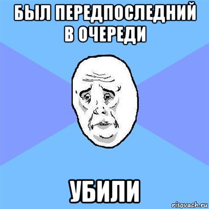 был передпоследний в очереди убили, Мем Okay face