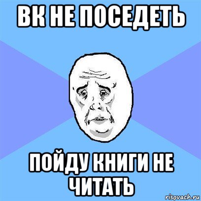 вк не поседеть пойду книги не читать, Мем Okay face