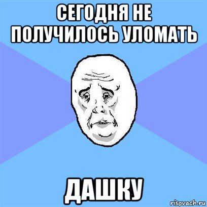 сегодня не получилось уломать дашку, Мем Okay face