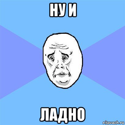 ну и ладно, Мем Okay face