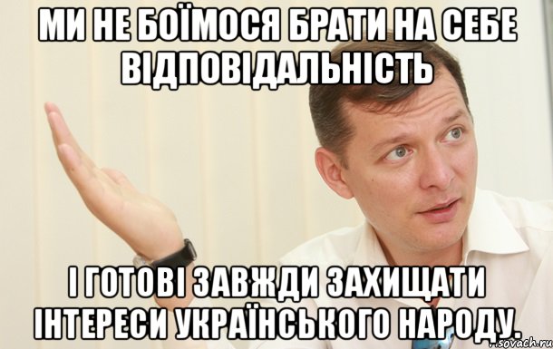 Ми не боїмося брати на себе відповідальність і готові завжди захищати інтереси українського народу., Мем Олег Ляшко