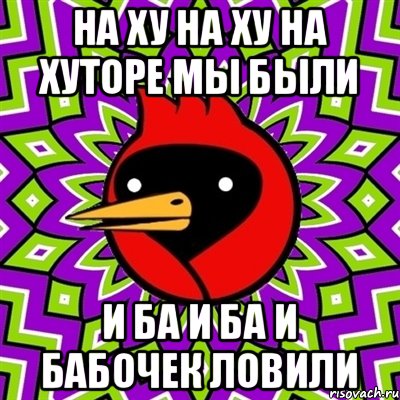 на ху на ху на хуторе мы были и ба и ба и бабочек ловили, Мем Омская птица